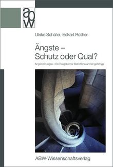 Ängste - Schutz oder Qual?: Angststörungen -  Ein Ratgeber für Betroffene und Angehörige