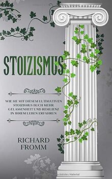 STOIZISMUS: Wie Sie mit diesem ultimativen Stoizismus Buch mehr Gelassenheit und Resilienz in Ihrem Leben erfahren