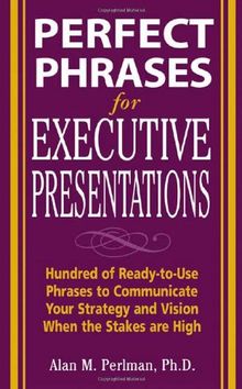 Perfect Phrases for Executive Presentations: Hundreds of Ready-To-Use Phrases to Use to Communicate Your Strategy and Vision When the Stakes Are High