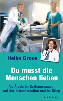 Du musst die Menschen lieben: Als Ärztin im Rettungswagen, auf der Intensivstation und im Krieg