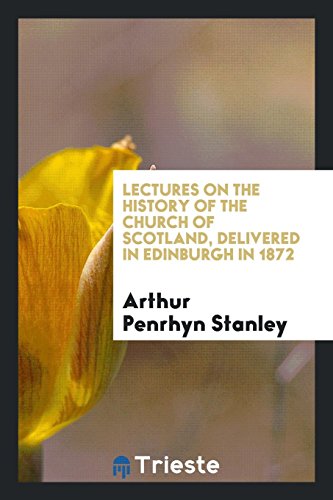 Lectures on the History of the Church of Scotland, Delivered in Edinburgh in 1872