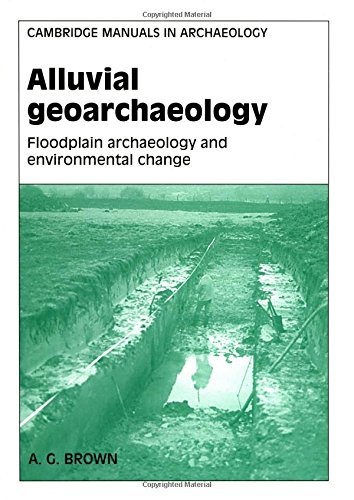Alluvial Geoarchaeology: Floodplain Archaeology and Environmental Change (Cambridge Manuals in Archaeology)