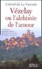 Vézelay ou l'alchimie de l'amour : En la basilique, un parcours initiatique des nombres, des symboles, de l'alchimie et de l'amour