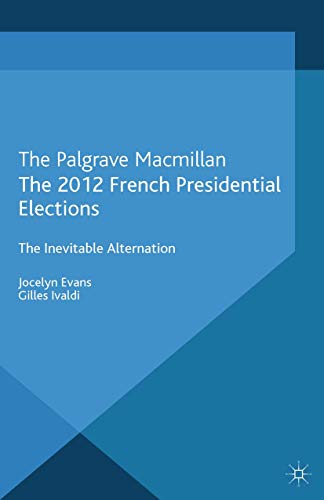 The 2012 French Presidential Elections: The Inevitable Alternation (French Politics, Society and Culture)