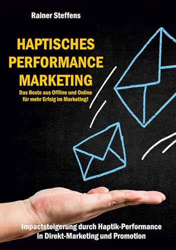 Haptisches Performance Marketing - Das Beste aus Offline und Online für mehr Erfolg im Marketing: Impactsteigerung durch Haptik-Performance in Direkt-Marketing und Promotion