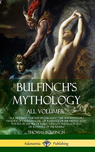 Bulfinch's Mythology, All Volumes: Age of Fable, The Age of Chivalry, The Boy Inventor, Legends of Charlemagne, or Romance of the Middle ... or Romance of the Rivers, (Hardcover)