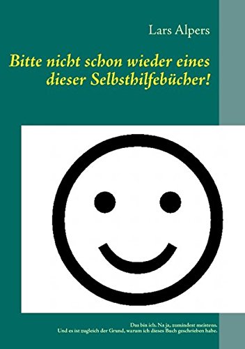 Bitte nicht schon wieder eines dieser Selbsthilfebücher!: Vielleicht ein kleiner Ratgeber, der aber eigentlich gar keiner sein möchte.