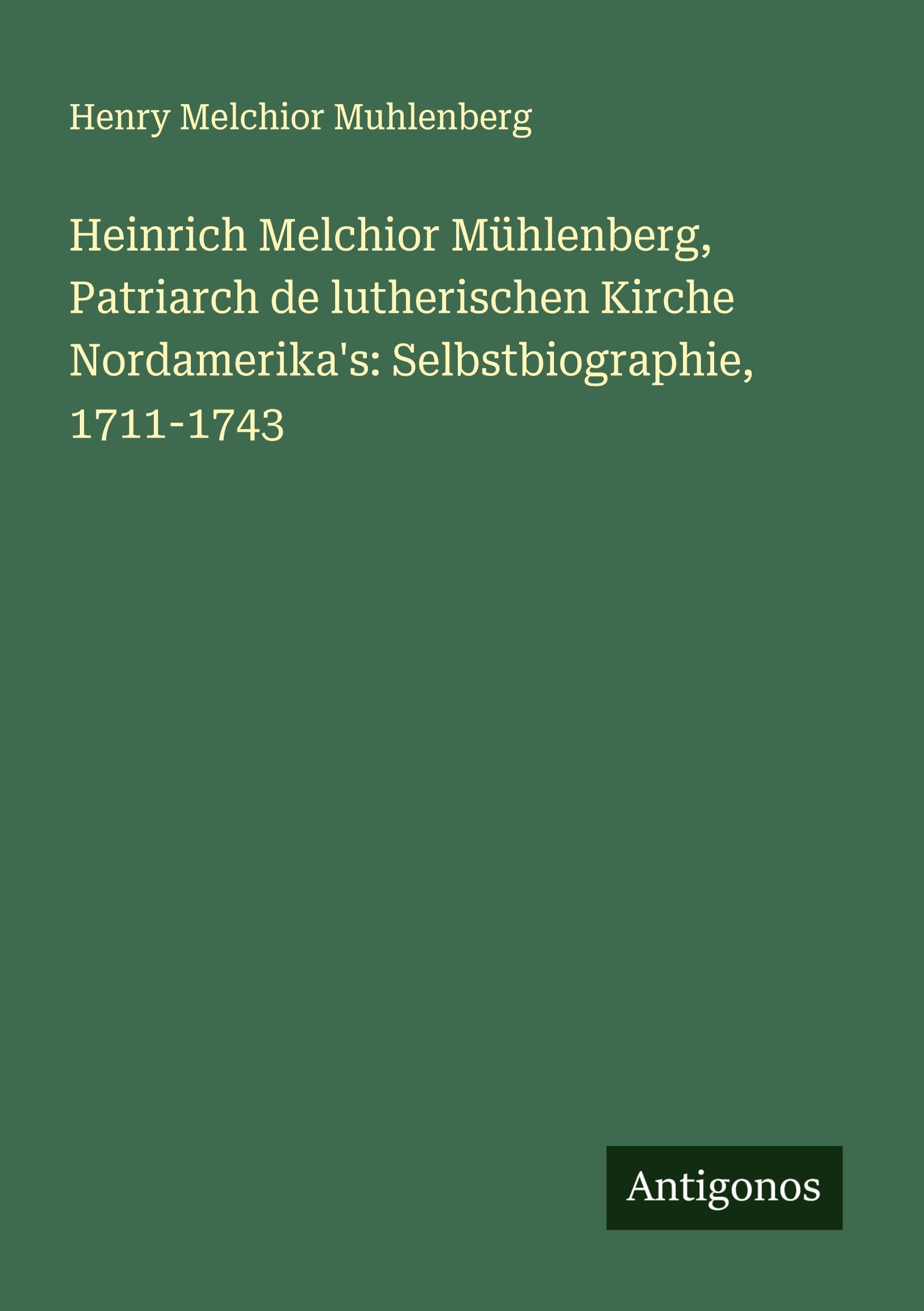 Heinrich Melchior Mühlenberg, Patriarch de lutherischen Kirche Nordamerika's: Selbstbiographie, 1711-1743
