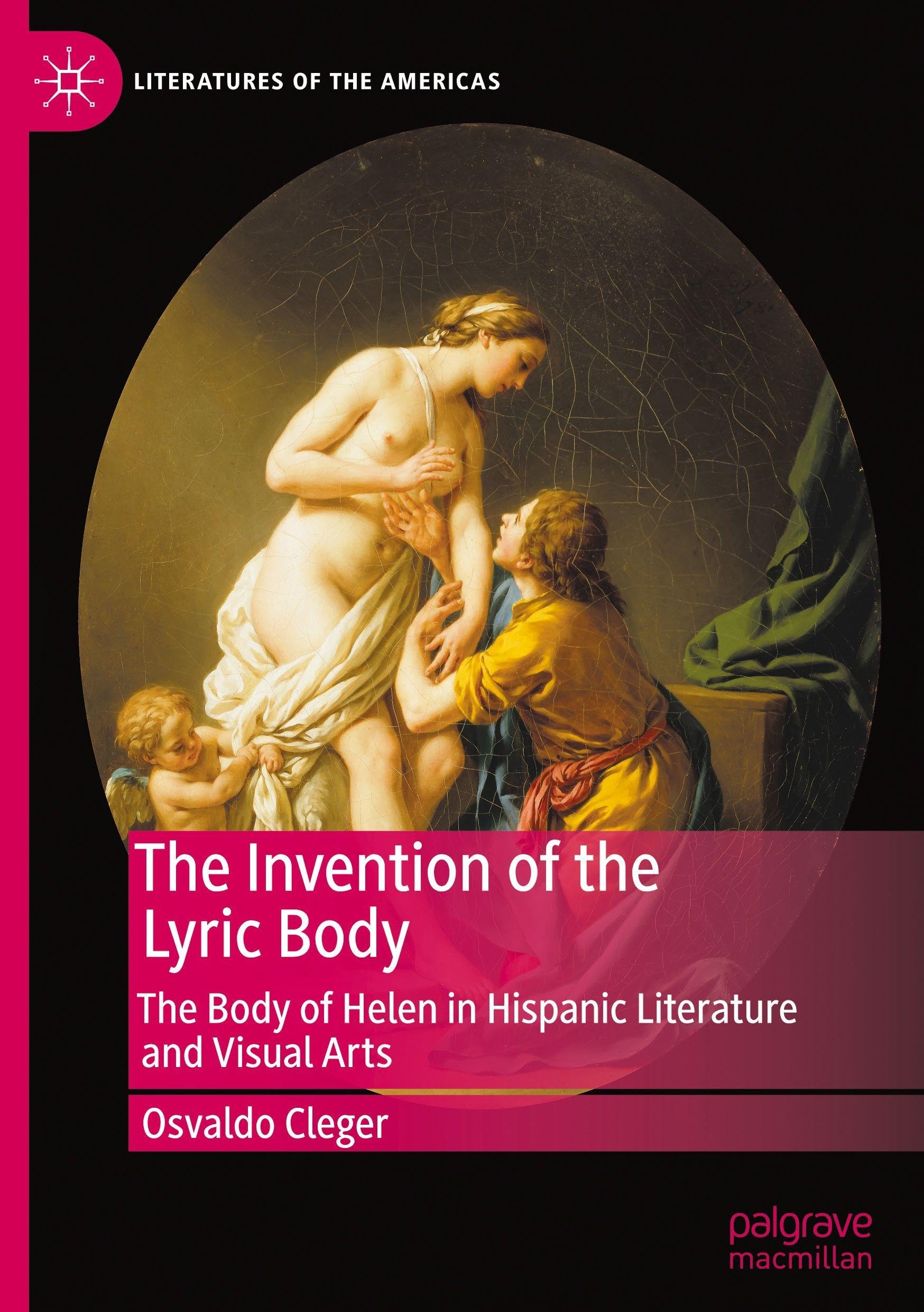 The Invention of the Lyric Body: The Body of Helen in Hispanic Literature and Visual Arts (Literatures of the Americas)