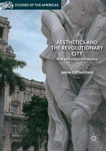 Aesthetics and the Revolutionary City: Real and Imagined Havana (Studies of the Americas)