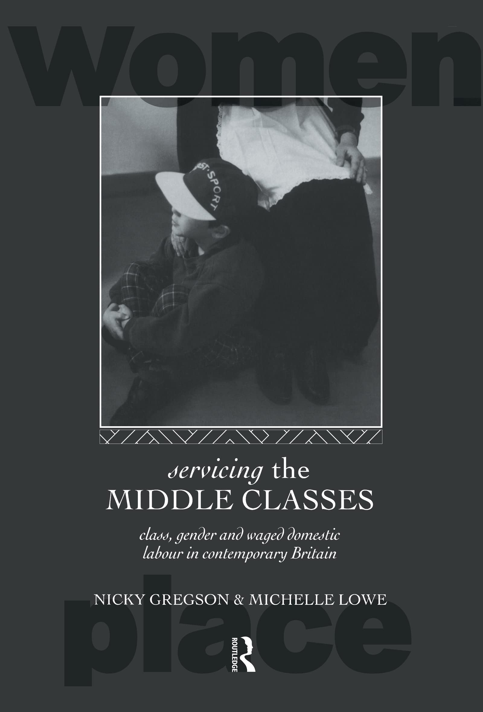 Servicing the Middle Classes: Class, Gender and Waged Domestic Work in Contemporary Britain (International Studies of Women and Place)