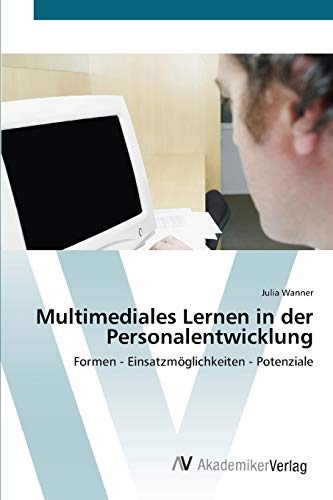 Multimediales Lernen in der Personalentwicklung: Formen - Einsatzmöglichkeiten - Potenziale