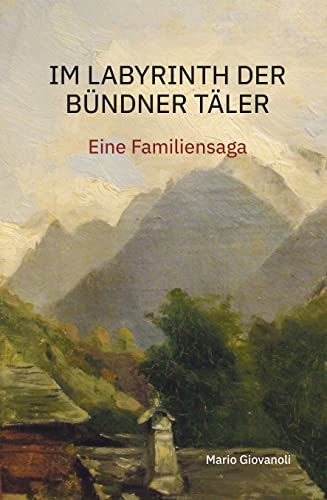 Im Labyrinth der Bündner Täler: Eine Familiensaga