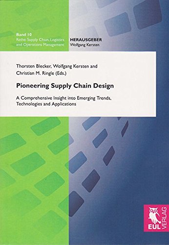Pioneering Supply Chain Design: A Comprehensive Insight into Emerging Trends, Technologies and Applications (Supply Chain, Logistics and Operations Management)