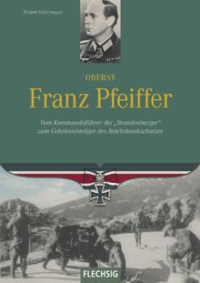 Oberst Franz Pfeiffer: Vom Kommandoführer der &#34;Brandenburger&#34; zum Geheimnisträger des Reichsbankschatzes