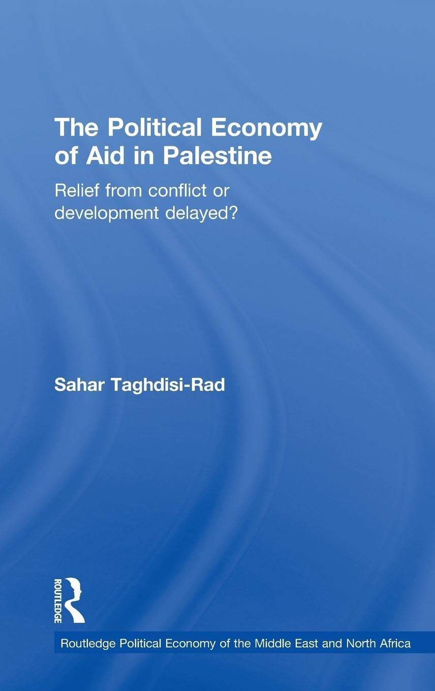 The Political Economy of Aid in Palestine: Relief from Conflict or Development Delayed? (The Routledge Political Economy of the Middle East and North Africa Series, Band 8)