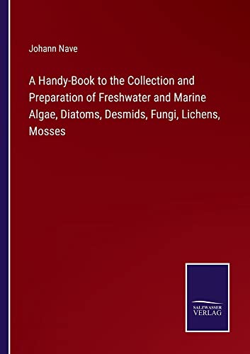 A Handy-Book to the Collection and Preparation of Freshwater and Marine Algae, Diatoms, Desmids, Fungi, Lichens, Mosses