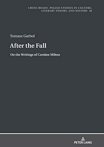 After the Fall: On the Writings of Czesław Miłosz: On the Writings of Czeslaw Milosz (Cross-Roads: Studies in Culture, Literary Theory, and History, Band 26)
