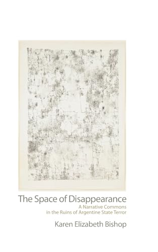 The Space of Disappearance: A Narrative Commons in the Ruins of Argentine State Terror (Suny Series in Latin American and Iberian Thought and Culture)