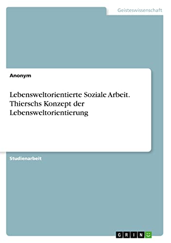 Lebensweltorientierte Soziale Arbeit. Thierschs Konzept der Lebensweltorientierung