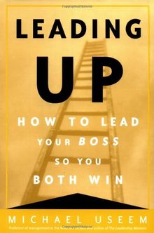 Leading Up: How to Lead Your Boss So You Both Win