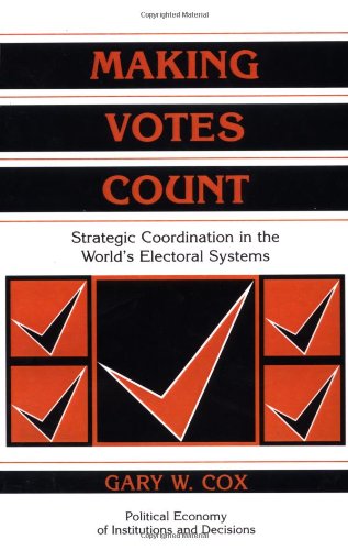 Making Votes Count: Strategic Coordination in the World's Electoral Systems (Political Economy of Institutions and Decisions)