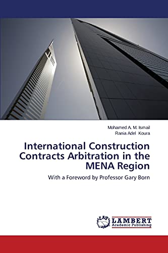 International Construction Contracts Arbitration in the MENA Region: With a Foreword by Professor Gary Born