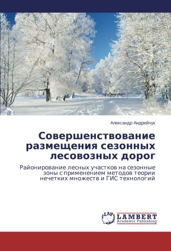 Sovershenstvovanie razmeshcheniya sezonnykh lesovoznykh dorog: Rayonirovanie lesnykh uchastkov na sezonnye zony s primeneniem metodov teorii ... teorii nechetkih mnozhestw i GIS tehnologij