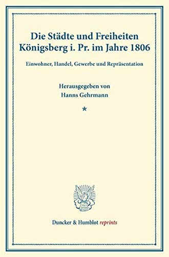 Die Städte und Freiheiten Königsberg i. Pr. im Jahre 1806.: Einwohner, Handel, Gewerbe und Repräsentation. (Veröffentlichung des Vereins für die ... Westpreussen). (Duncker & Humblot reprints)