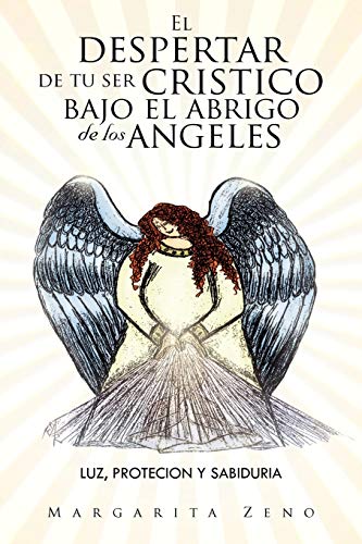 El despertar de tu ser cristico bajo el abrigo de los angeles: Luz,protecion y sabiduria