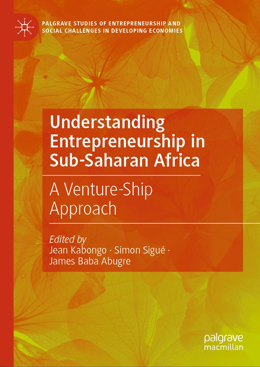 Understanding Entrepreneurship in Sub-Saharan Africa: A Venture-Ship Approach (Palgrave Studies of Entrepreneurship and Social Challenges in Developing Economies)