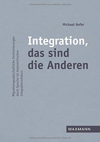Integration, das sind die Anderen: Migrationsgesellschaftliche Positionierungen durch Sprache im österreichischen Integrationsdiskurs