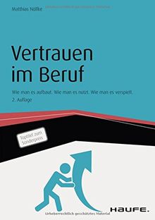 Vertrauen im Beruf: Wie man es aufbaut. Wie man es nutzt. Wie man es verspielt. (Haufe Sachbuch Wirtschaft)