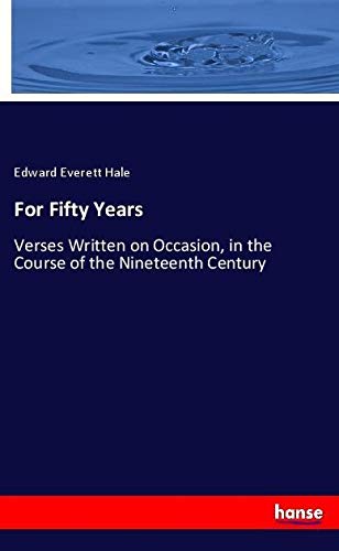 For Fifty Years: Verses Written on Occasion, in the Course of the Nineteenth Century