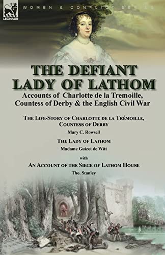 The Defiant Lady of Lathom: Accounts of Charlotte de la Tremoille, Countess of Derby & the English Civil War-The Life-Story of Charlotte de la ... by Madame Guizot de Witt, with an Account of