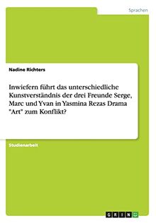 Inwiefern führt das unterschiedliche Kunstverständnis der drei Freunde Serge, Marc und Yvan in Yasmina Rezas Drama "Art" zum Konflikt?