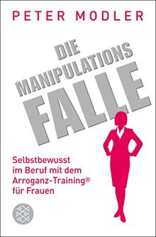 Die Manipulationsfalle: Selbstbewusst im Beruf mit dem Arroganz-Training® für Frauen