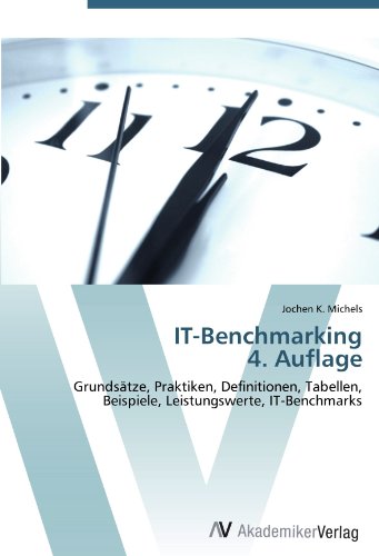 IT-Benchmarking 4. Auflage: Grundsätze, Praktiken, Definitionen, Tabellen, Beispiele, Leistungswerte, IT-Benchmarks