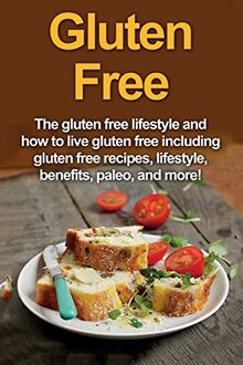 Gluten Free: The gluten free lifestyle and how to live gluten free including gluten free recipes, lifestyle, benefits, Paleo, and more!