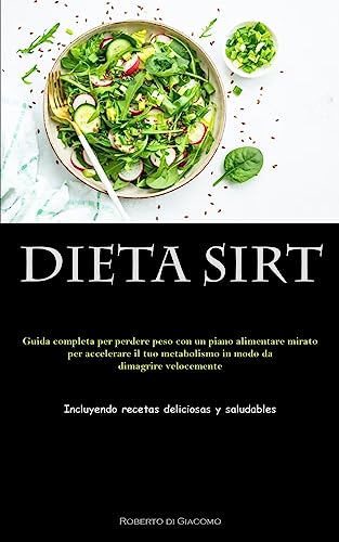 Dieta Sirt: Guida completa per perdere peso con un piano alimentare mirato per accelerare il tuo metabolismo in modo da dimagrire velocemente (Incluyendo recetas deliciosas y saludables)