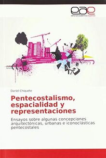 Pentecostalismo, espacialidad y representaciones: Ensayos sobre algunas concepciones arquitectónicas, urbanas e iconoclásticas pentecostales