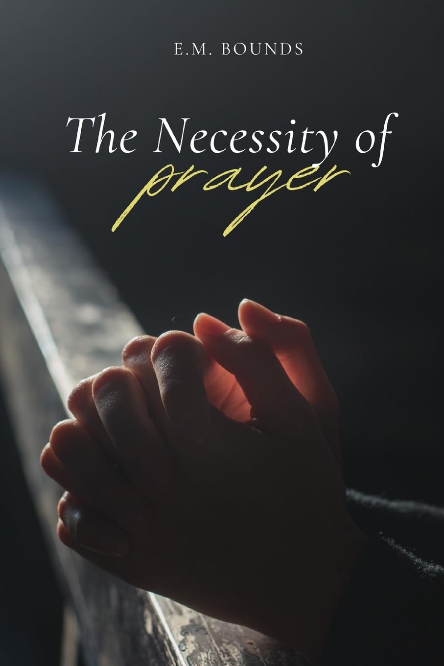 The Necessity of Prayer: A Stirring Exhortation to Faithful, Powerful Communion with God