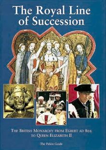 The Royal Line of Succession: The British Monarchy from Egbert AD 802 to Queen Elizabeth II