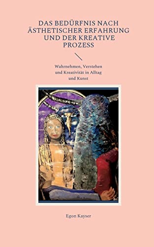 Das Bedürfnis nach ästhetischer Erfahrung und der kreative Prozess: Wahrnehmen, Verstehen und Kreativität in Alltag und Kunst
