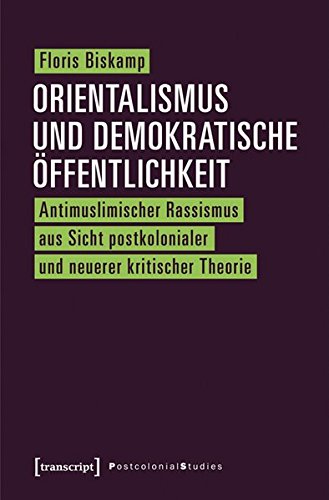 Orientalismus und demokratische Öffentlichkeit: Antimuslimischer Rassismus aus Sicht postkolonialer und neuerer kritischer Theorie (Postcolonial Studies)