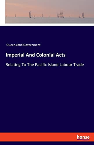 Imperial And Colonial Acts: Relating To The Pacific Island Labour Trade