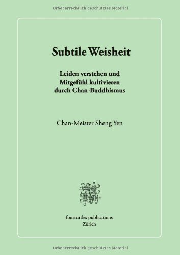 Subtile Weisheit: Leiden verstehen und Mitgefühl kultivieren durch Chan-Buddhismus