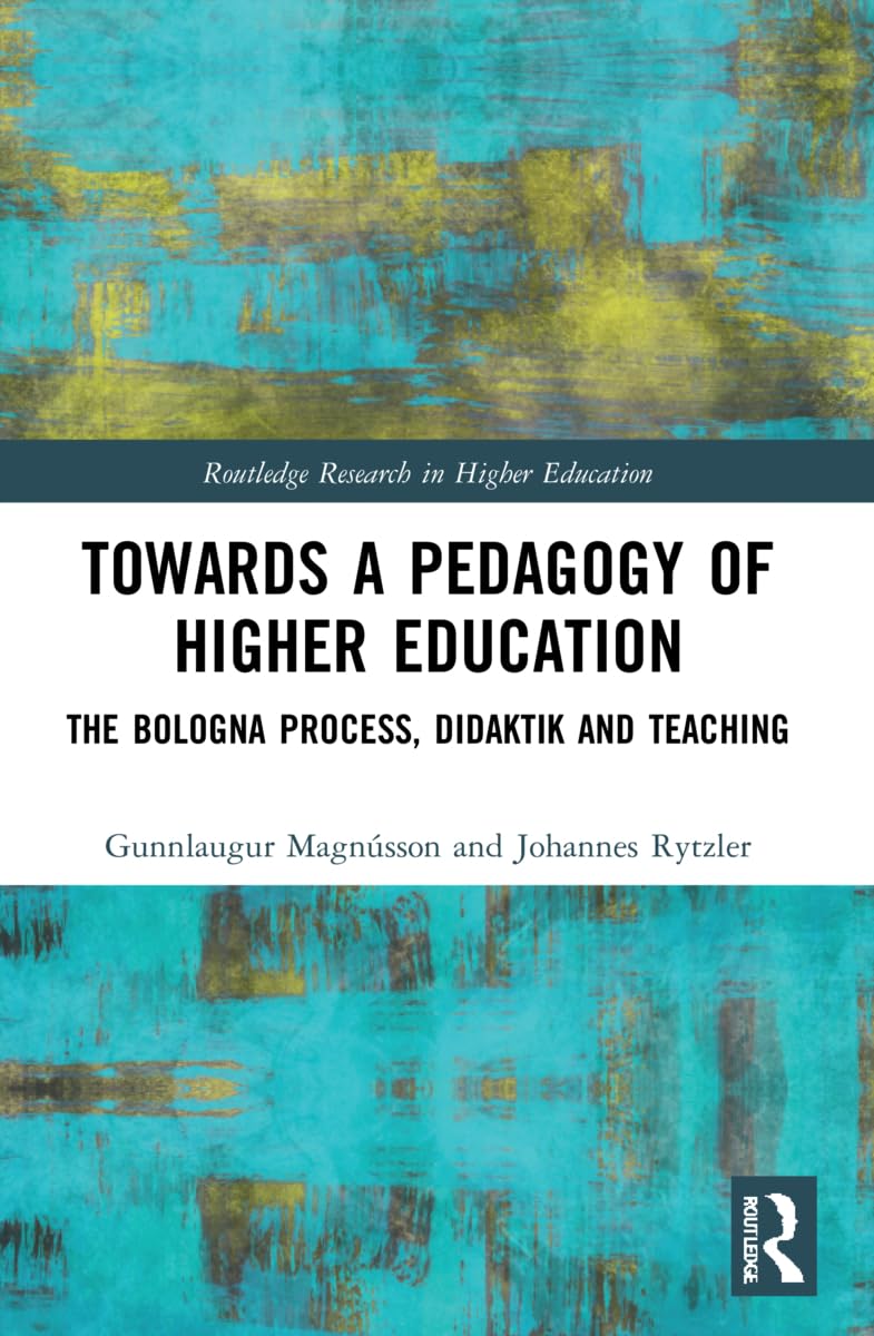 Towards a Pedagogy of Higher Education: The Bologna Process, Didaktik and Teaching (Routledge Research in Higher Education)