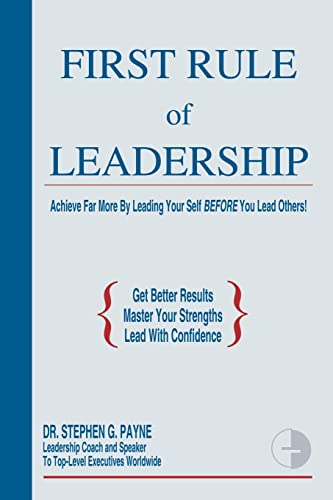 First Rule of Leadership: Achieve Far More by Leading Your Self BEFORE You Lead Others