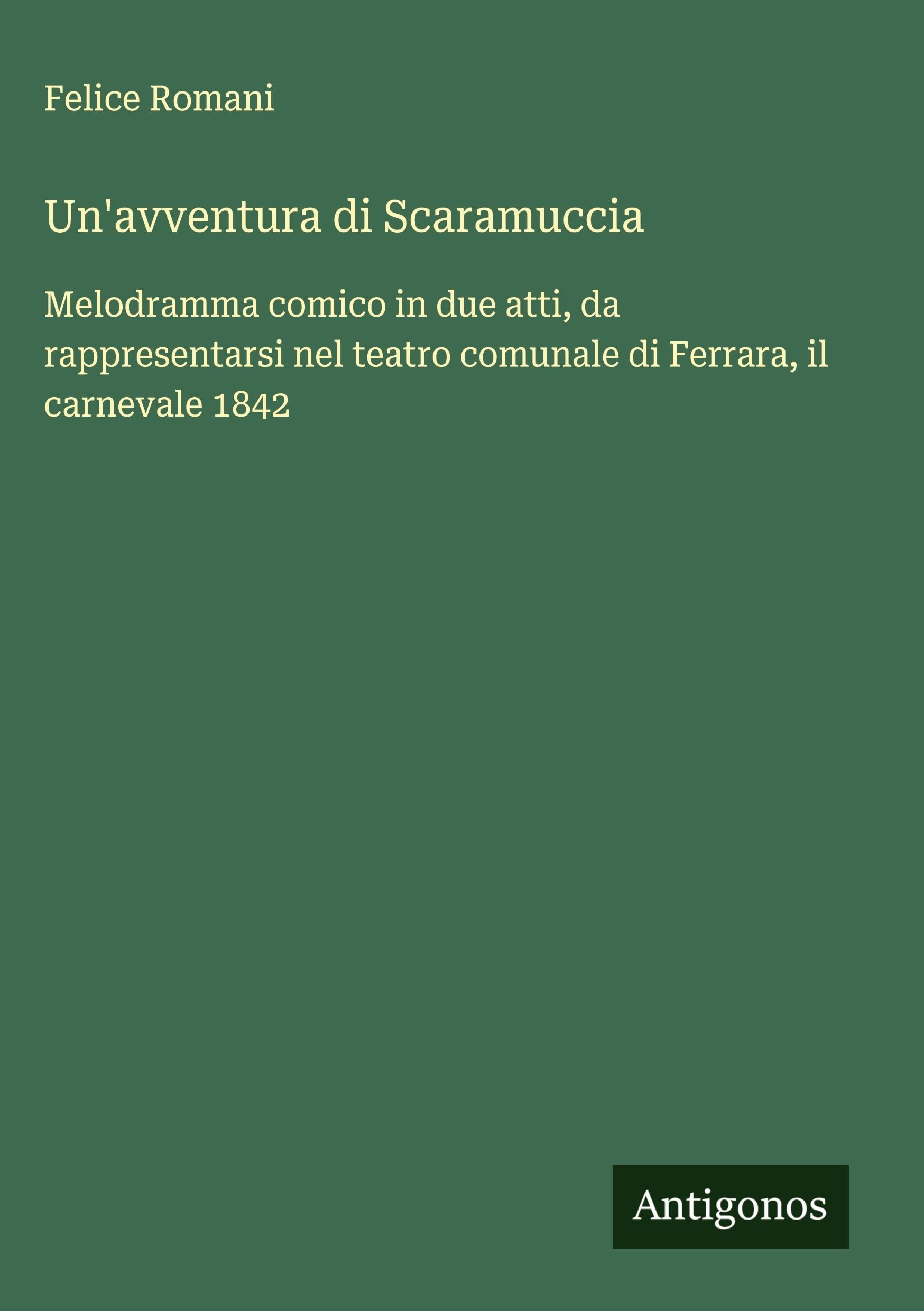 Un'avventura di Scaramuccia: Melodramma comico in due atti, da rappresentarsi nel teatro comunale di Ferrara, il carnevale 1842